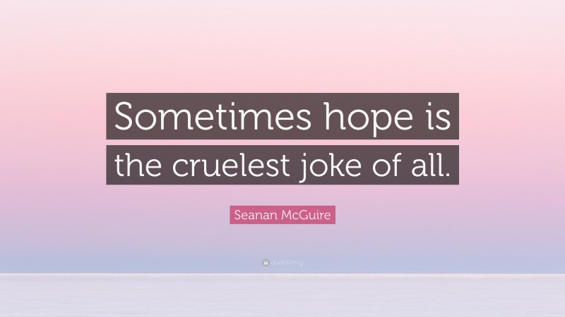 Seanan McGuire Quote: “Sometimes hope is the cruelest joke of all.”