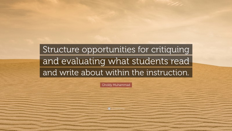 Gholdy Muhammad Quote: “Structure opportunities for critiquing and evaluating what students read and write about within the instruction.”
