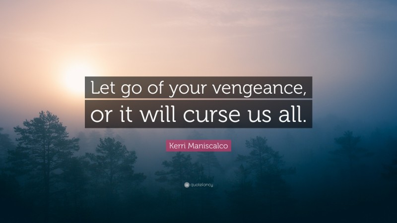 Kerri Maniscalco Quote: “Let go of your vengeance, or it will curse us all.”