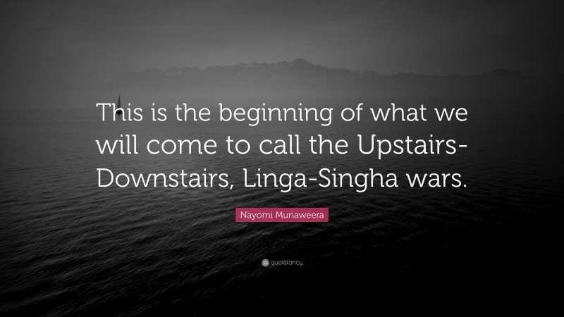 Nayomi Munaweera Quote: “This is the beginning of what we will come to call the Upstairs-Downstairs, Linga-Singha wars.”