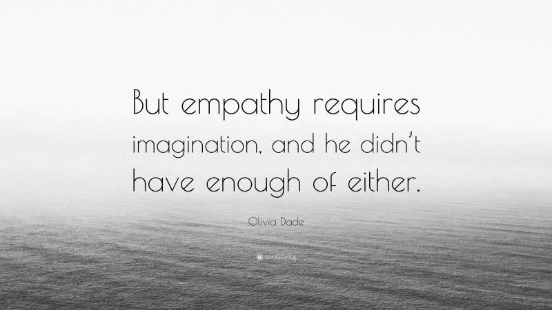 Olivia Dade Quote: “But empathy requires imagination, and he didn’t have enough of either.”