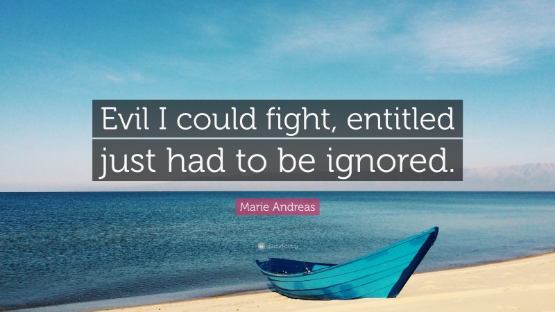 Marie Andreas Quote: “Evil I could fight, entitled just had to be ignored.”