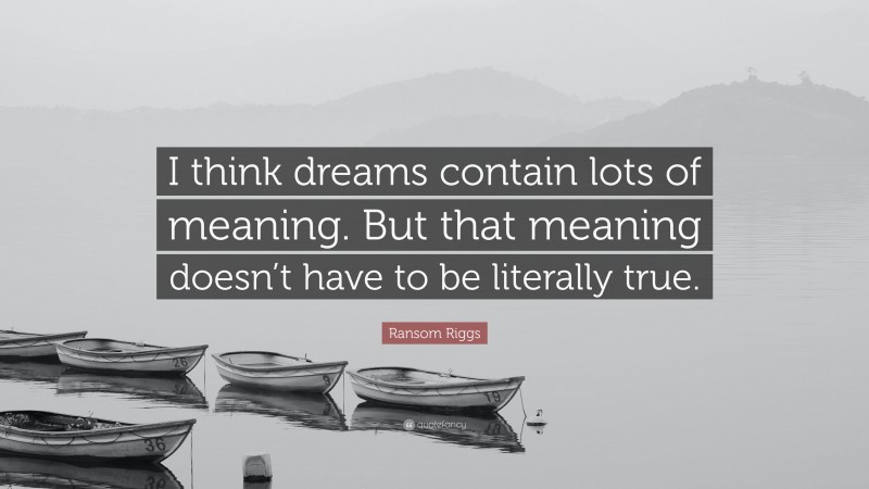 Ransom Riggs Quote: “I think dreams contain lots of meaning. But that meaning doesn’t have to be literally true.”