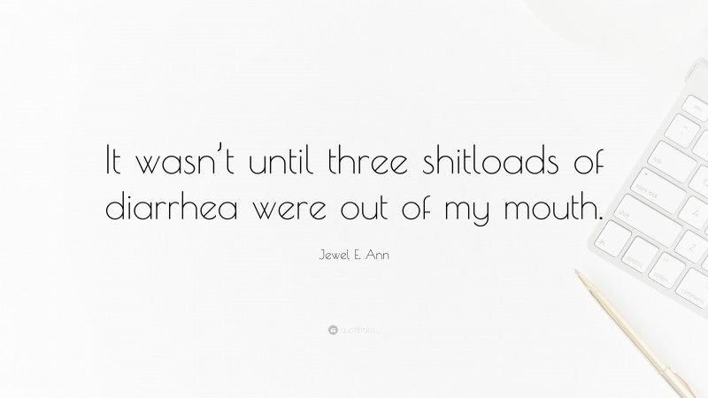 Jewel E. Ann Quote: “It wasn’t until three shitloads of diarrhea were out of my mouth.”