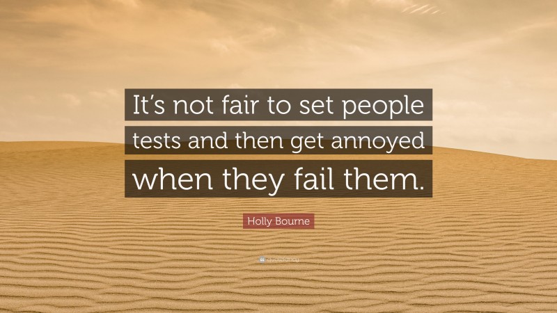 Holly Bourne Quote: “It’s not fair to set people tests and then get annoyed when they fail them.”