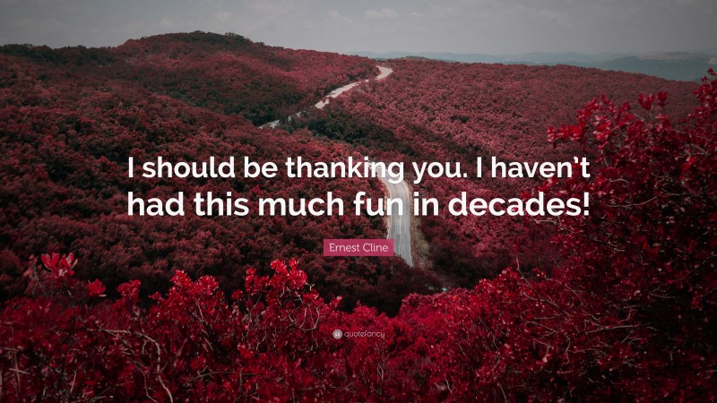 Ernest Cline Quote: “I should be thanking you. I haven’t had this much fun in decades!”