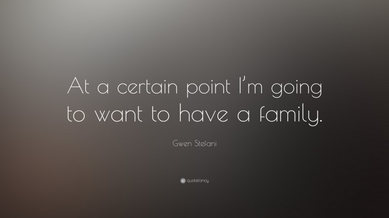 Gwen Stefani Quote: “At a certain point I’m going to want to have a family.”