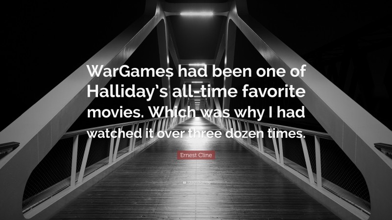 Ernest Cline Quote: “WarGames had been one of Halliday’s all-time favorite movies. Which was why I had watched it over three dozen times.”