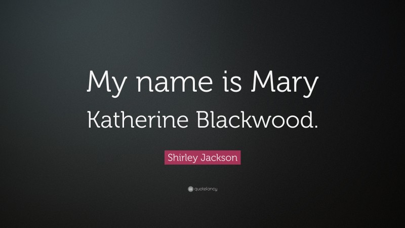 Shirley Jackson Quote: “My name is Mary Katherine Blackwood.”