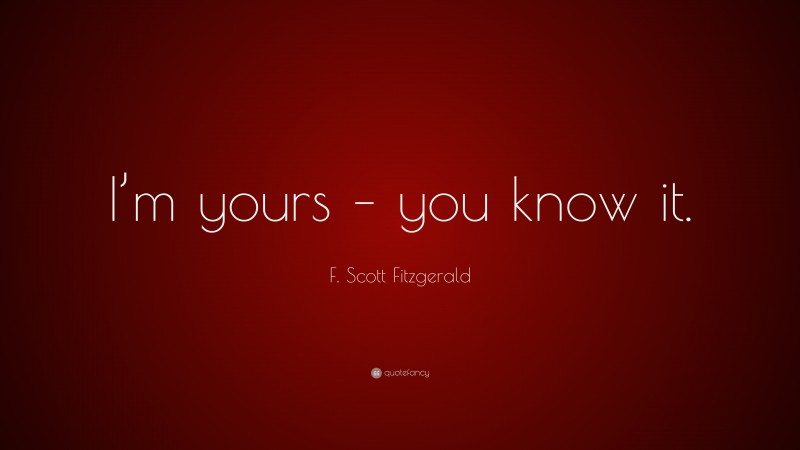 F. Scott Fitzgerald Quote: “I’m yours – you know it.”
