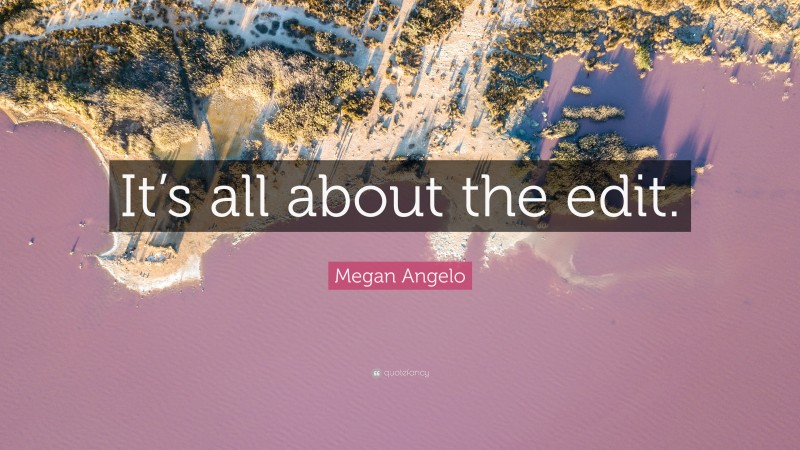 Megan Angelo Quote: “It’s all about the edit.”