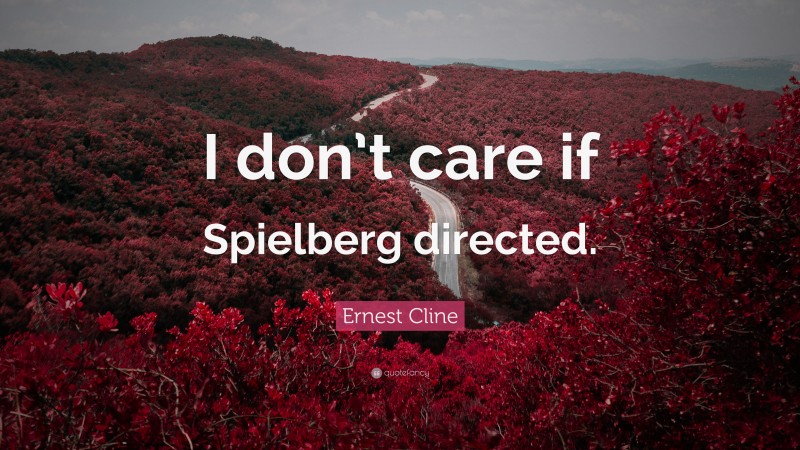 Ernest Cline Quote: “I don’t care if Spielberg directed.”