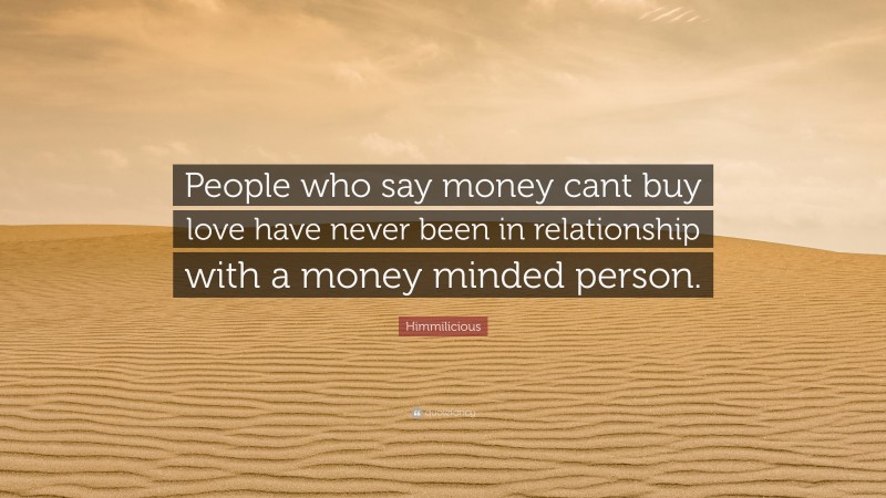 Himmilicious Quote: “People who say money cant buy love have never been in relationship with a money minded person.”