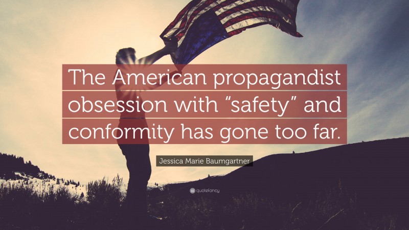 Jessica Marie Baumgartner Quote: “The American propagandist obsession with “safety” and conformity has gone too far.”