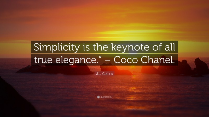 J.L. Collins Quote: “Simplicity is the keynote of all true elegance.” – Coco Chanel.”