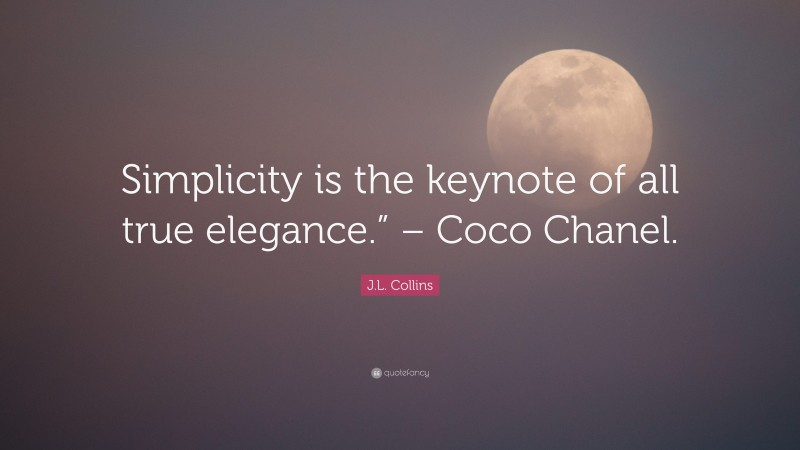 J.L. Collins Quote: “Simplicity is the keynote of all true elegance.” – Coco Chanel.”