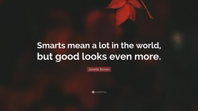 Janelle Brown Quote: “Smarts mean a lot in the world, but good looks even more.”