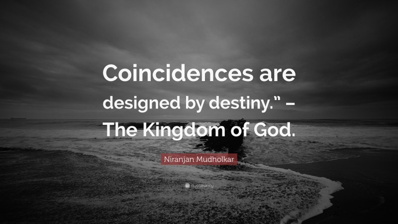 Niranjan Mudholkar Quote: “Coincidences are designed by destiny.” – The Kingdom of God.”