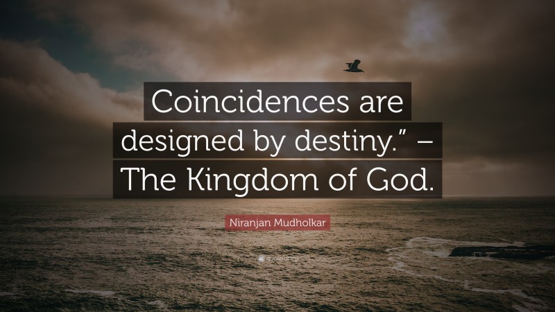 Niranjan Mudholkar Quote: “Coincidences are designed by destiny.” – The Kingdom of God.”