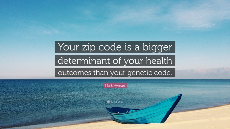 Mark Hyman Quote: “Your zip code is a bigger determinant of your health outcomes than your genetic code.”