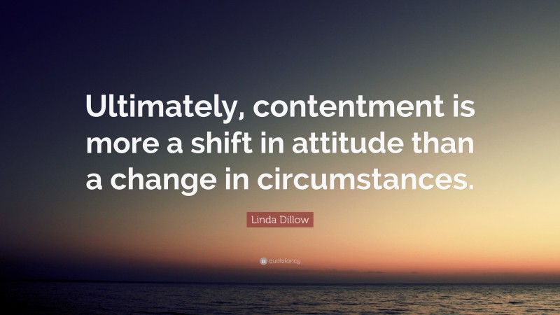 Linda Dillow Quote: “Ultimately, contentment is more a shift in attitude than a change in circumstances.”