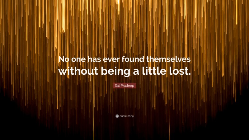 Sai Pradeep Quote: “No one has ever found themselves without being a little lost.”