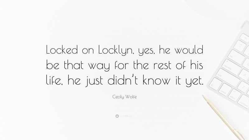 Cecily Wolfe Quote: “Locked on Locklyn, yes, he would be that way for the rest of his life, he just didn’t know it yet.”