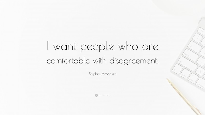 Sophia Amoruso Quote: “I want people who are comfortable with disagreement.”