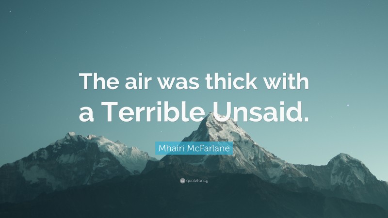 Mhairi McFarlane Quote: “The air was thick with a Terrible Unsaid.”