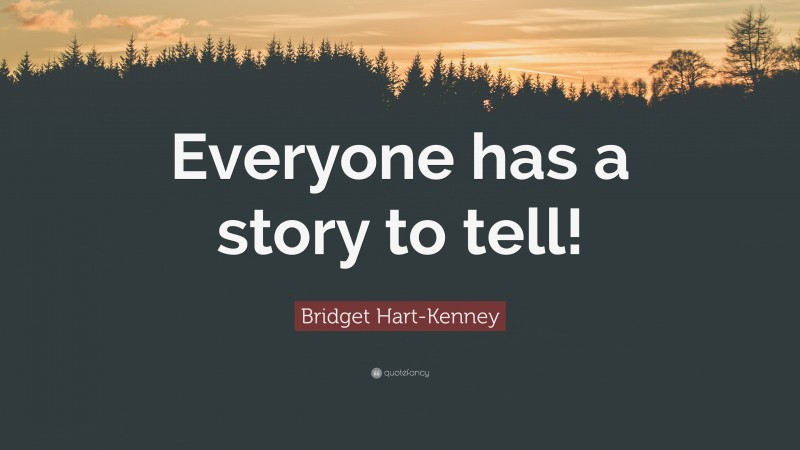 Bridget Hart-Kenney Quote: “Everyone has a story to tell!”