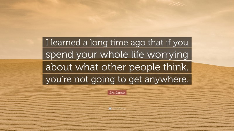 J.A. Jance Quote: “I learned a long time ago that if you spend your whole life worrying about what other people think, you’re not going to get anywhere.”