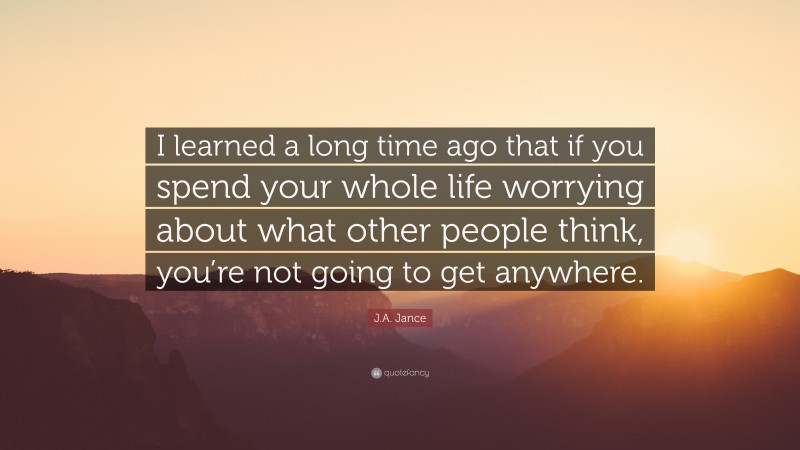 J.A. Jance Quote: “I learned a long time ago that if you spend your whole life worrying about what other people think, you’re not going to get anywhere.”