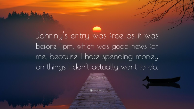 Alice Oseman Quote: “Johnny’s entry was free as it was before 11pm, which was good news for me, because I hate spending money on things I don’t actually want to do.”