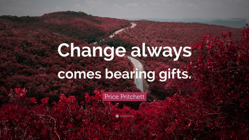 Price Pritchett Quote: “Change always comes bearing gifts.”