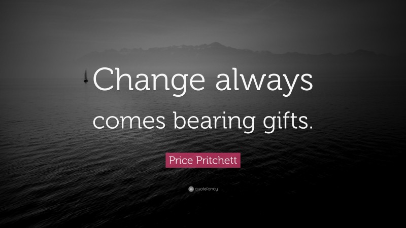 Price Pritchett Quote: “Change always comes bearing gifts.”