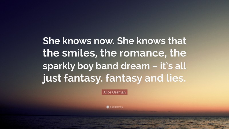 Alice Oseman Quote: “She knows now. She knows that the smiles, the romance, the sparkly boy band dream – it’s all just fantasy. fantasy and lies.”