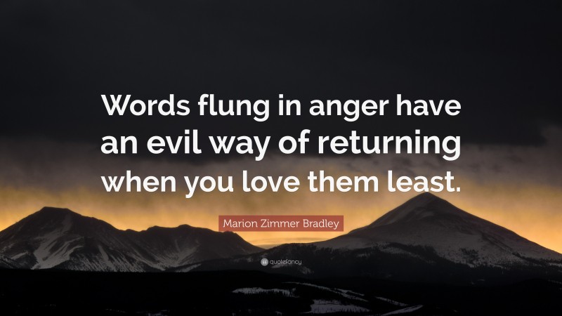 Marion Zimmer Bradley Quote: “Words flung in anger have an evil way of returning when you love them least.”
