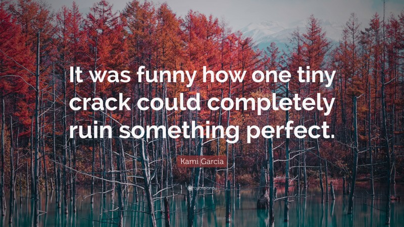 Kami Garcia Quote: “It was funny how one tiny crack could completely ruin something perfect.”