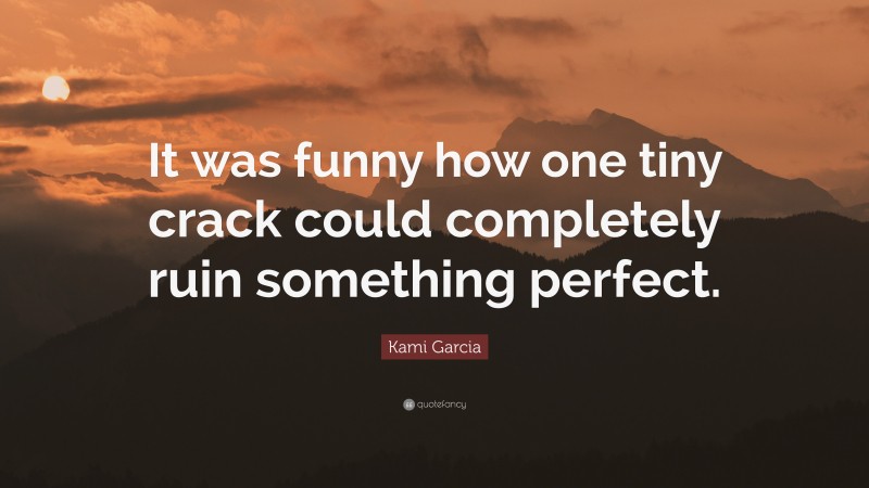 Kami Garcia Quote: “It was funny how one tiny crack could completely ruin something perfect.”