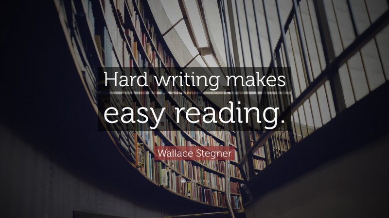 Wallace Stegner Quote: “Hard writing makes easy reading.”