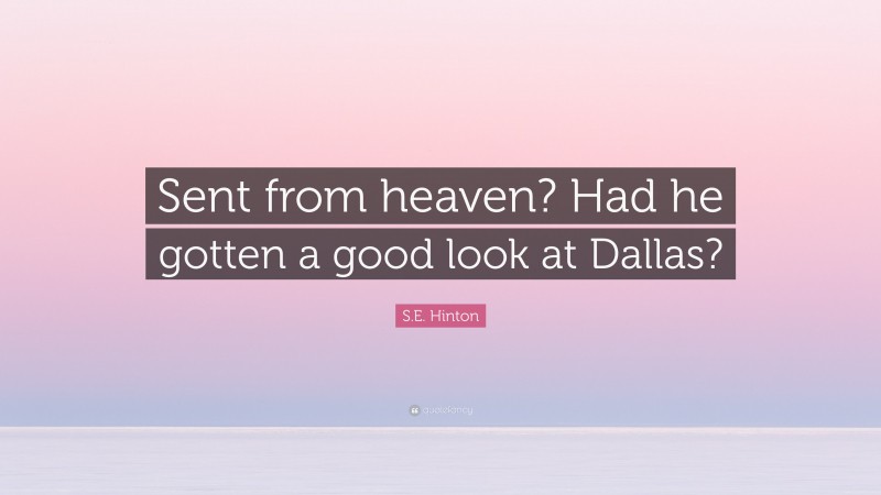 S.E. Hinton Quote: “Sent from heaven? Had he gotten a good look at Dallas?”
