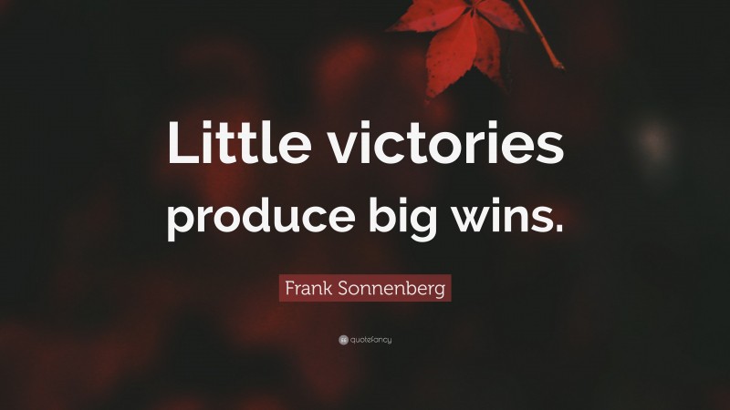 Frank Sonnenberg Quote: “Little victories produce big wins.”