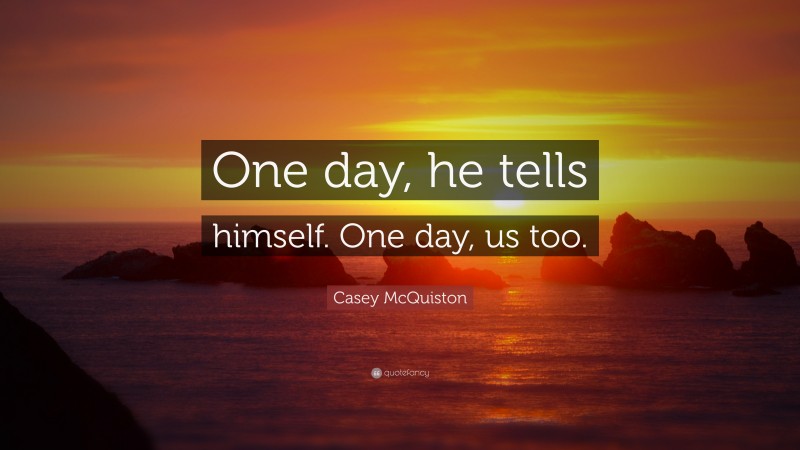 Casey McQuiston Quote: “One day, he tells himself. One day, us too.”
