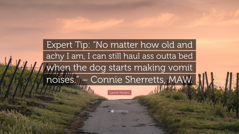 Laurie Notaro Quote: “Expert Tip: “No matter how old and achy I am, I can still haul ass outta bed when the dog starts making vomit noises.” – Connie Sherretts, MAW.”