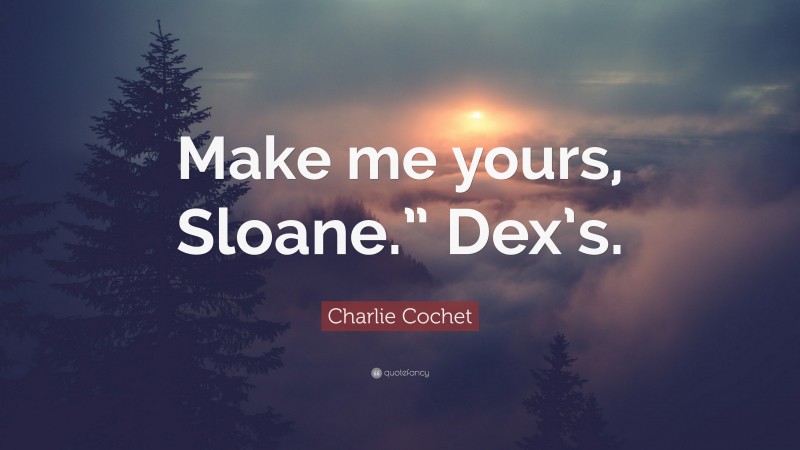 Charlie Cochet Quote: “Make me yours, Sloane.” Dex’s.”