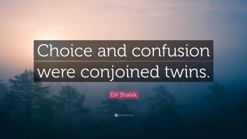 Elif Shafak Quote: “Choice and confusion were conjoined twins.”