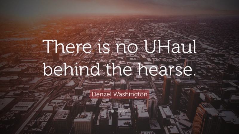 Denzel Washington Quote: “There is no UHaul behind the hearse.”