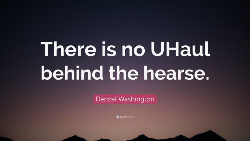 Denzel Washington Quote: “There is no UHaul behind the hearse.”