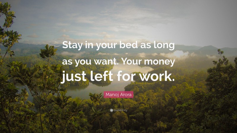 Manoj Arora Quote: “Stay in your bed as long as you want. Your money just left for work.”