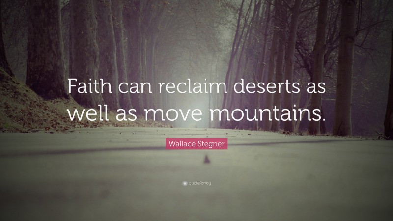 Wallace Stegner Quote: “Faith can reclaim deserts as well as move mountains.”